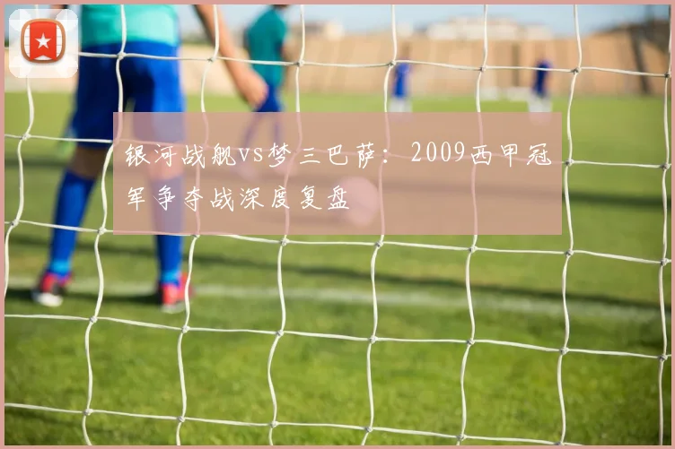 银河战舰vs梦三巴萨：2009西甲冠军争夺战深度复盘
