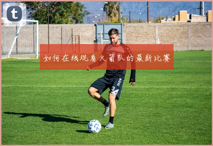 如何在线观看火箭队的最新比赛