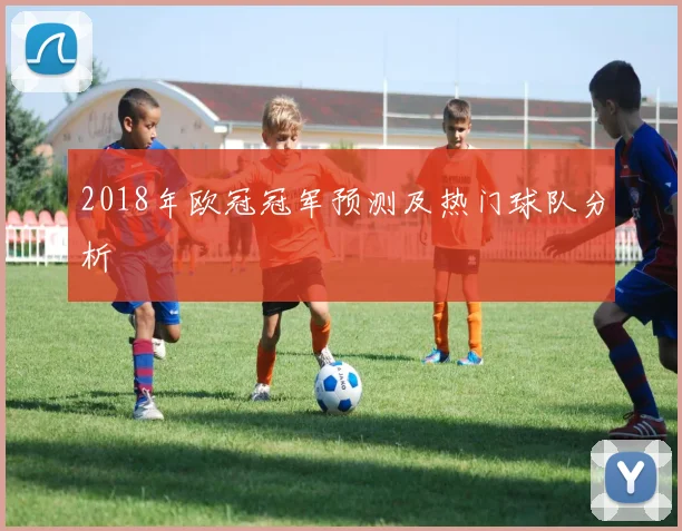 2018年欧冠冠军预测及热门球队分析