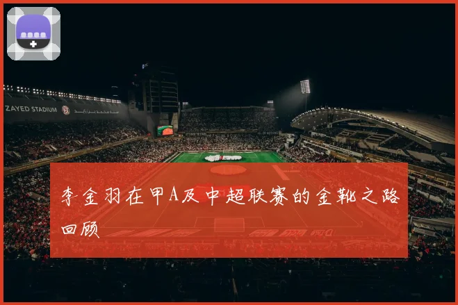 李金羽在甲A及中超联赛的金靴之路回顾