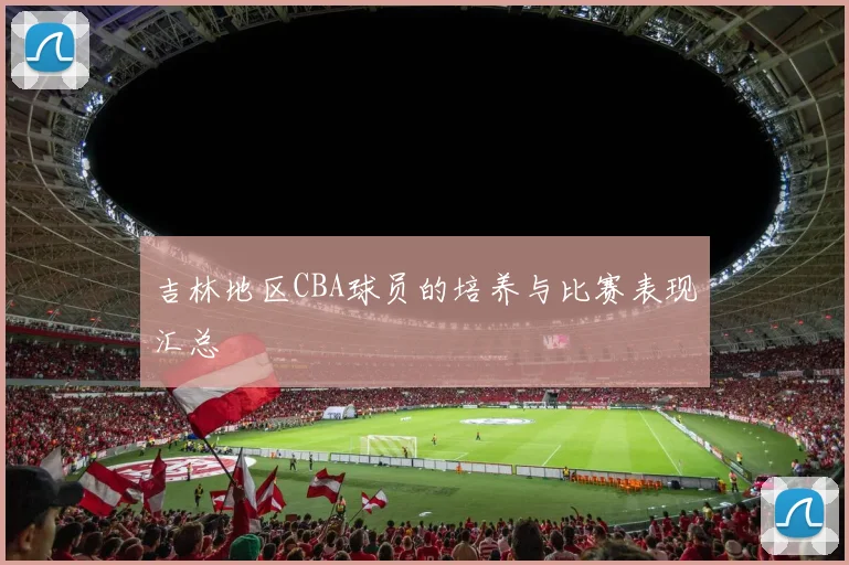 吉林地区CBA球员的培养与比赛表现汇总