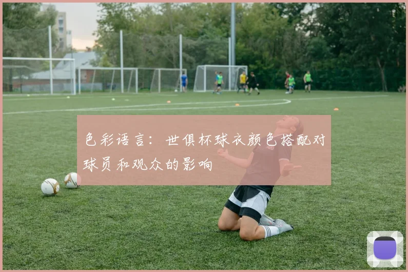 色彩语言：世俱杯球衣颜色搭配对球员和观众的影响