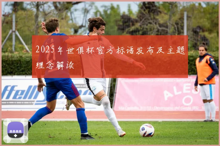 2025年世俱杯官方标语发布及主题理念解读