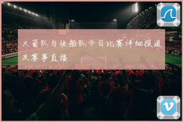 火箭队与快船队今日比赛详细报道及赛事直播