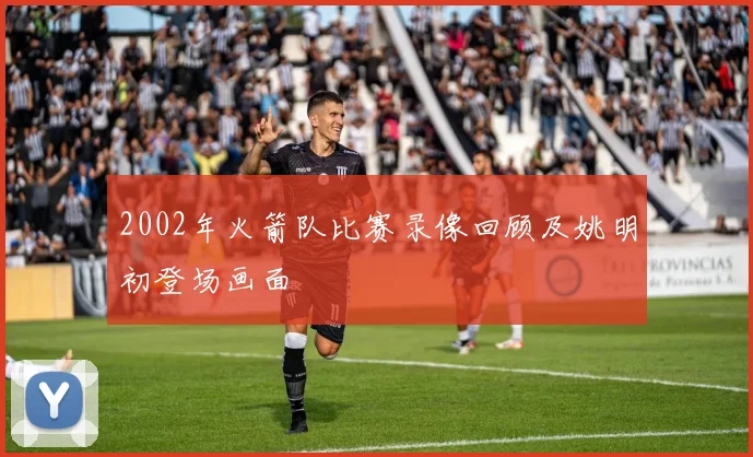 2002年火箭队比赛录像回顾及姚明初登场画面