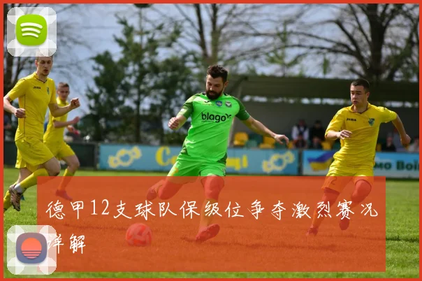 德甲12支球队保级位争夺激烈赛况详解