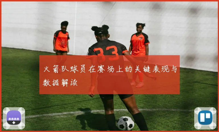 火箭队球员在赛场上的关键表现与数据解读