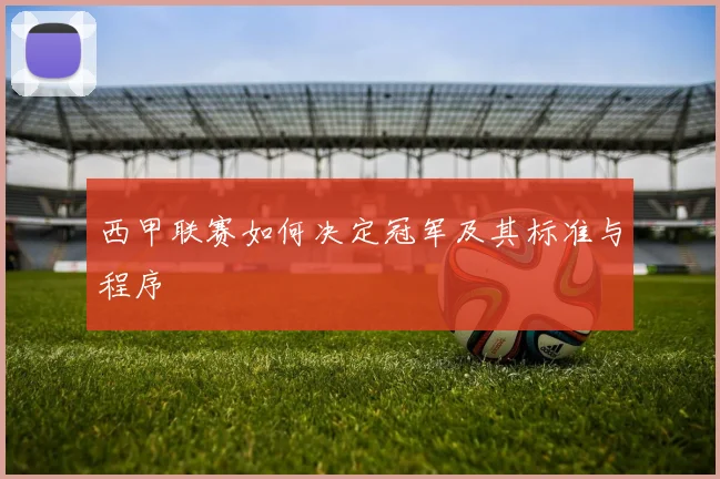 西甲联赛如何决定冠军及其标准与程序