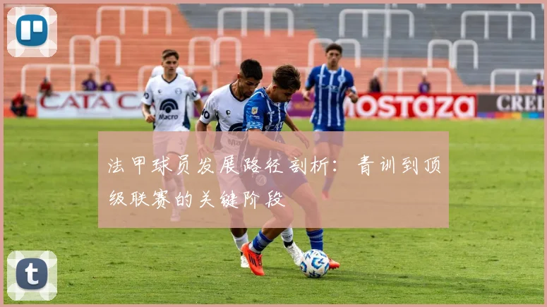 法甲球员发展路径剖析：青训到顶级联赛的关键阶段