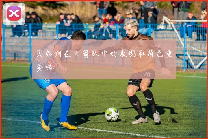 贝弗利在火箭队中的表现和角色重要吗