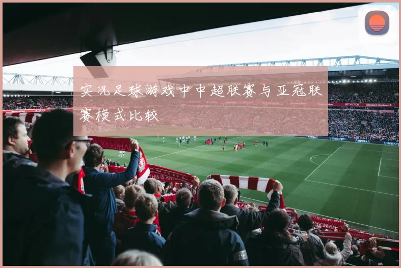 实况足球游戏中中超联赛与亚冠联赛模式比较